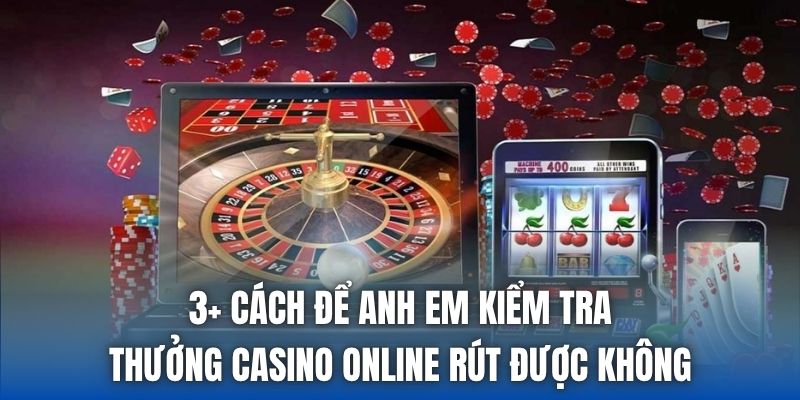 3+ cách để anh em kiểm tra thưởng casino online rút được không