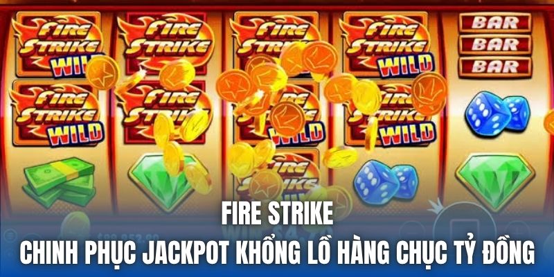 Fire Strike - Chinh Phục Jackpot Khổng Lồ Hàng Chục Tỷ Đồng